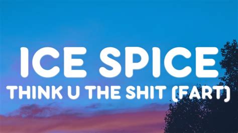 you think you the shit you aint even the fart|Listen to Ice Spice’s new single ‘Think U The Sh*t (Fart)’.